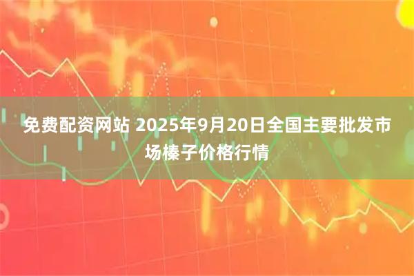 免費配資網站 2025年9月20日全國主要批發市場榛子價格行情