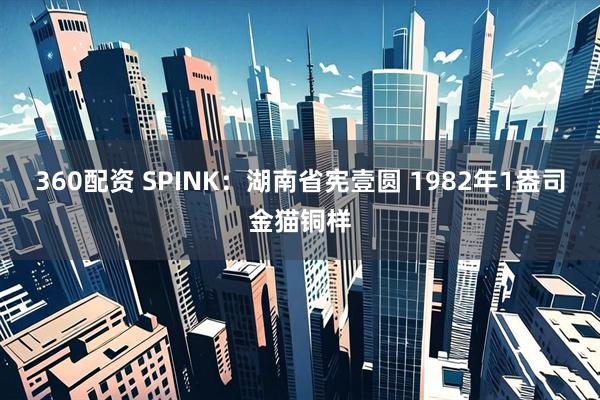 360配資 SPINK：湖南省憲壹圓 1982年1盎司金貓銅樣