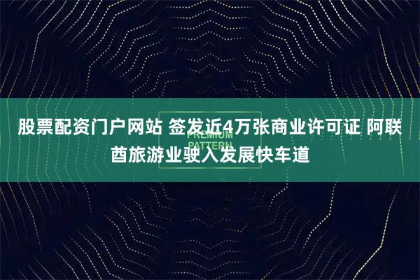 股票配資門(mén)戶(hù)網(wǎng)站 簽發(fā)近4萬(wàn)張商業(yè)許可證 阿聯(lián)酋旅游業(yè)駛?cè)氚l(fā)展快車(chē)道