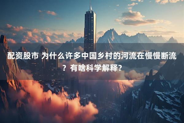 配資股市 為什么許多中國鄉村的河流在慢慢斷流？有啥科學解釋？