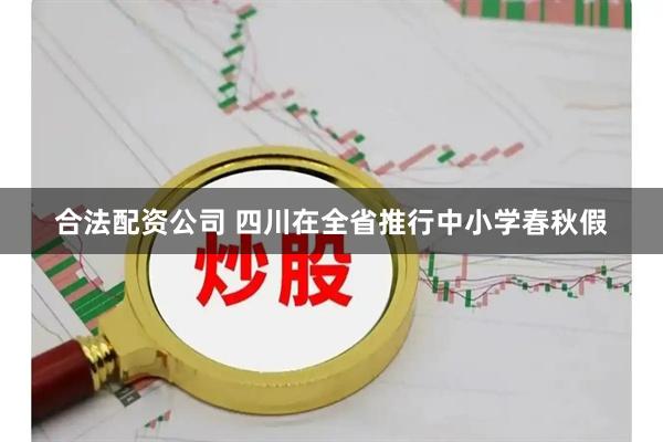 合法配資公司 四川在全省推行中小學春秋假