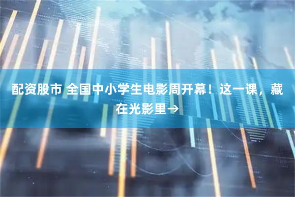 配資股市 全國中小學(xué)生電影周開幕！這一課，藏在光影里→