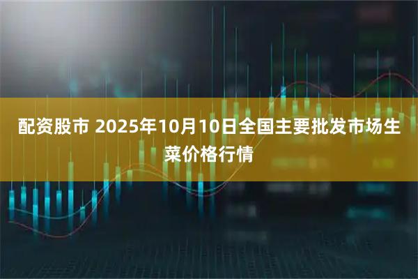 配資股市 2025年10月10日全國主要批發市場生菜價格行情