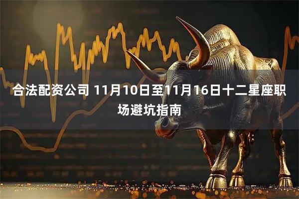 合法配資公司 11月10日至11月16日十二星座職場避坑指南