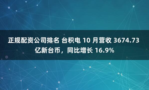 正規配資公司排名 臺積電 10 月營收 3674.73 億新臺幣，同比增長 16.9%