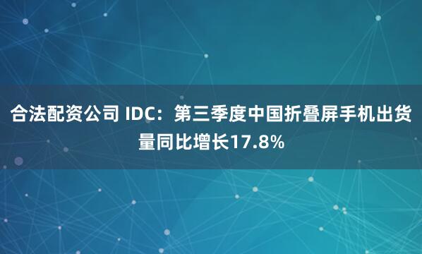 合法配資公司 IDC：第三季度中國折疊屏手機出貨量同比增長17.8%