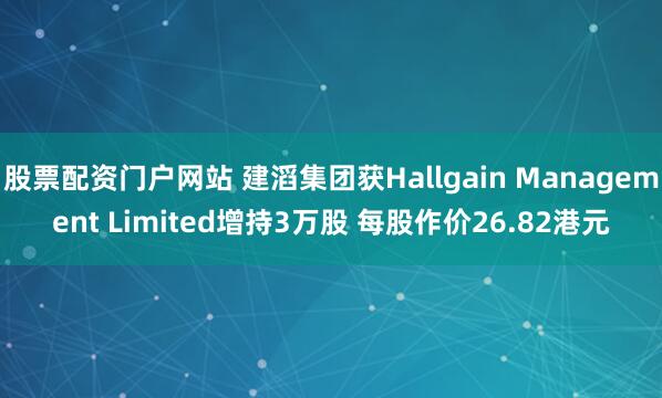股票配資門(mén)戶(hù)網(wǎng)站 建滔集團(tuán)獲Hallgain Management Limited增持3萬(wàn)股 每股作價(jià)26.82港元