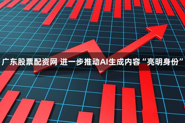 廣東股票配資網 進一步推動AI生成內容“亮明身份”