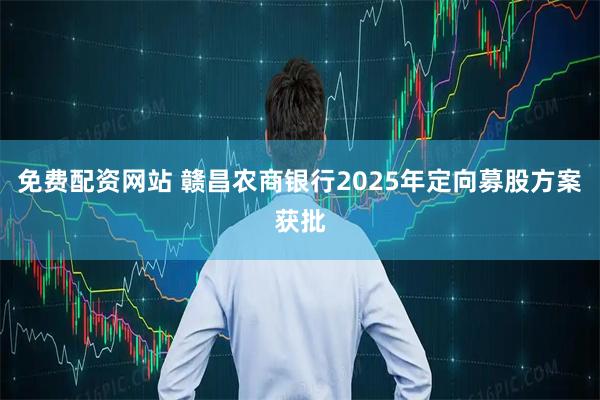 免費配資網站 贛昌農商銀行2025年定向募股方案獲批