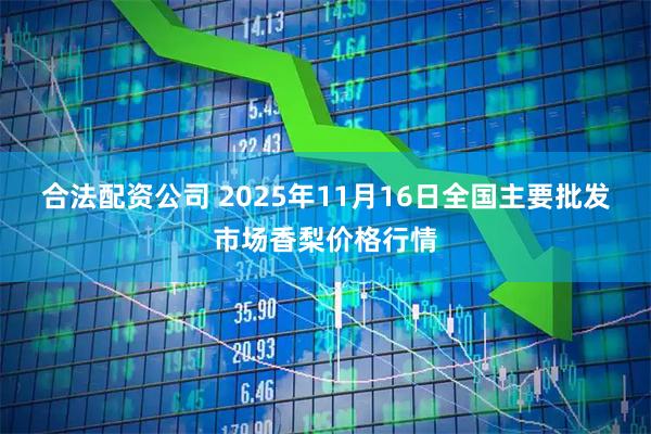 合法配資公司 2025年11月16日全國主要批發市場香梨價格行情