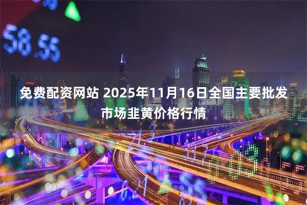 免費配資網站 2025年11月16日全國主要批發市場韭黃價格行情