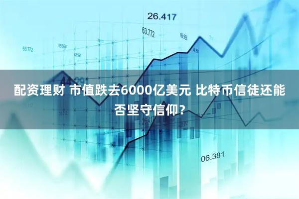 配資理財(cái) 市值跌去6000億美元 比特幣信徒還能否堅(jiān)守信仰？