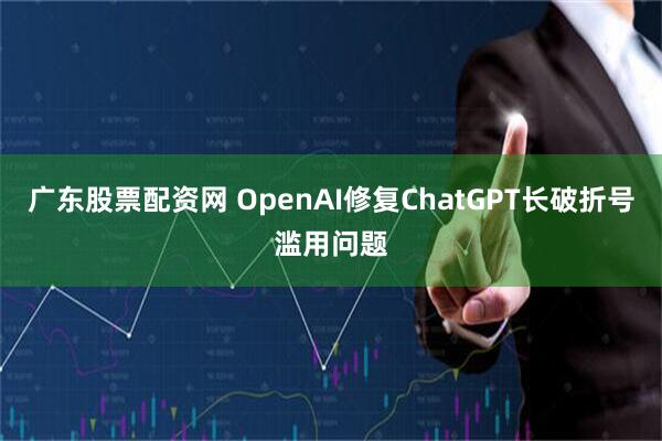 廣東股票配資網 OpenAI修復ChatGPT長破折號濫用問題