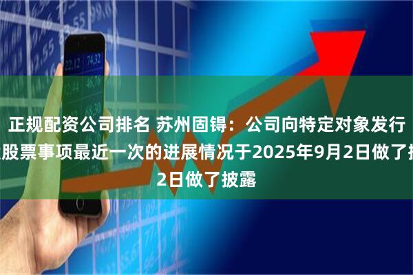 正規配資公司排名 蘇州固锝：公司向特定對象發行A股股票事項最近一次的進展情況于2025年9月2日做了披露