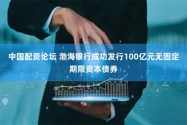 中國配資論壇 渤海銀行成功發(fā)行100億元無固定期限資本債券