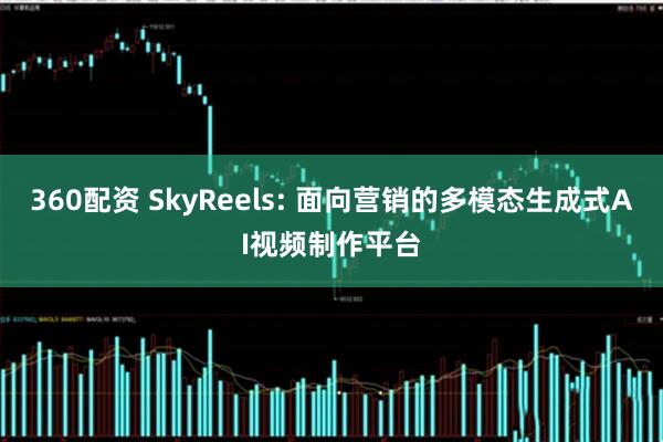 360配資 SkyReels: 面向營銷的多模態生成式AI視頻制作平臺