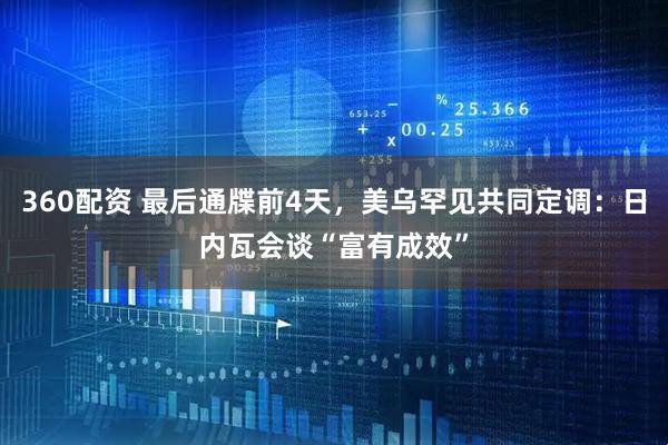360配資 最后通牒前4天，美烏罕見共同定調：日內瓦會談“富有成效”